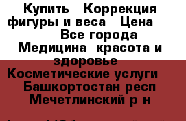 Купить : Коррекция фигуры и веса › Цена ­ 100 - Все города Медицина, красота и здоровье » Косметические услуги   . Башкортостан респ.,Мечетлинский р-н